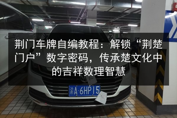 荆门车牌自编教程:解锁“荆楚门户”数字密码,传承楚文化中的吉祥数理智慧 第2张 荆门车牌自编教程:解锁“荆楚门户”数字密码,传承楚文化中的吉祥数理智慧 第2张