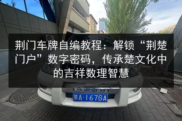 荆门车牌自编教程:解锁“荆楚门户”数字密码,传承楚文化中的吉祥数理智慧 第3张 荆门车牌自编教程:解锁“荆楚门户”数字密码,传承楚文化中的吉祥数理智慧 第3张