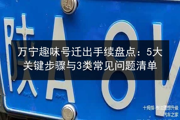 万宁趣味号迁出手续盘点:5大关键步骤与3类常见问题清单 第1张 万宁趣味号迁出手续盘点:5大关键步骤与3类常见问题清单 第1张