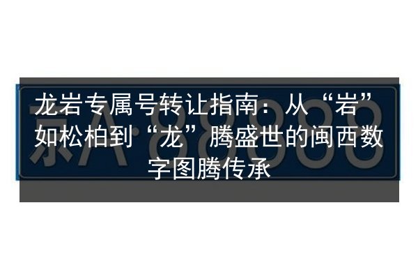 龙岩专属号转让指南:从“岩”如松柏到“龙”腾盛世的闽西数字图腾传承 第2张 龙岩专属号转让指南:从“岩”如松柏到“龙”腾盛世的闽西数字图腾传承 第2张