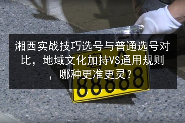 湘西实战技巧选号与普通选号对比,地域文化加持VS通用规则,哪种更准更灵? 第2张 湘西实战技巧选号与普通选号对比,地域文化加持VS通用规则,哪种更准更灵? 第2张