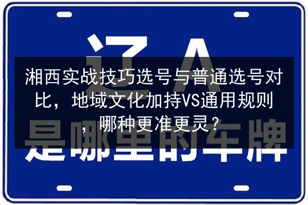 湘西实战技巧选号与普通选号对比,地域文化加持VS通用规则,哪种更准更灵? 第3张 湘西实战技巧选号与普通选号对比,地域文化加持VS通用规则,哪种更准更灵? 第3张