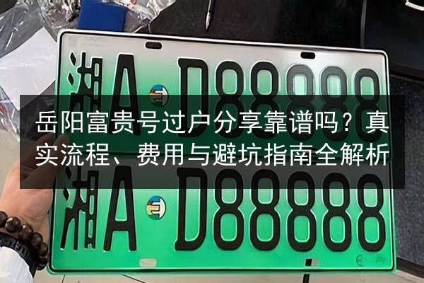 岳阳富贵号过户分享靠谱吗?真实流程、费用与避坑指南全解析 第2张 岳阳富贵号过户分享靠谱吗?真实流程、费用与避坑指南全解析 第2张