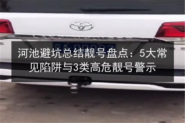 河池避坑总结靓号盘点：5大常见陷阱与3类高危靓号警示 第2张