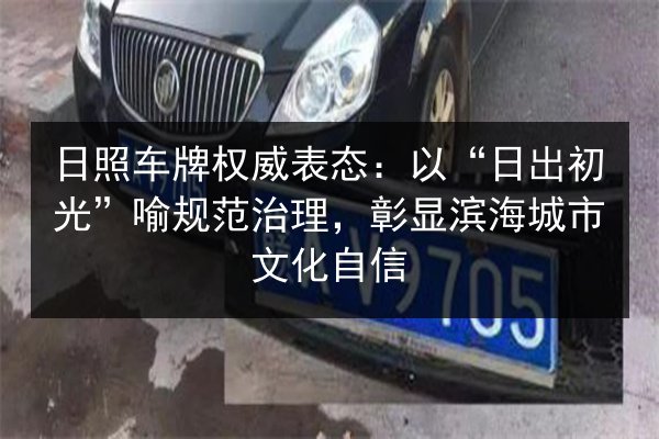 日照车牌权威表态:以“日出初光”喻规范治理,彰显滨海城市文化自信 第2张 日照车牌权威表态:以“日出初光”喻规范治理,彰显滨海城市文化自信 第2张