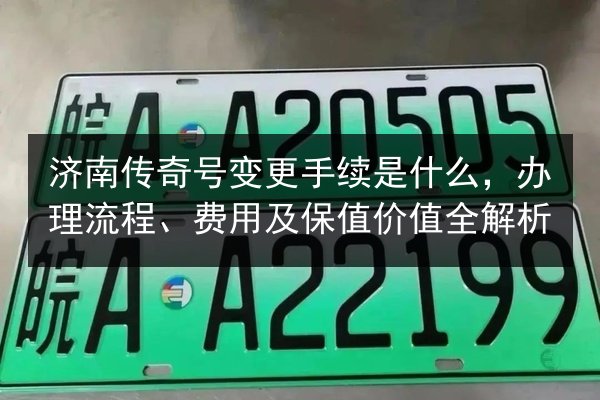 济南传奇号变更手续是什么，办理流程、费用及保值价值全解析
