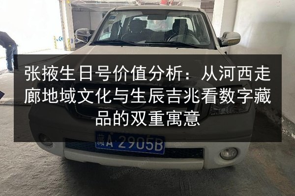 张掖生日号价值分析：从河西走廊地域文化与生辰吉兆看数字藏品的双重寓意 第2张
