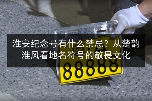 淮安纪念号有什么禁忌？从楚韵淮风看地名符号的敬畏文化 第2张