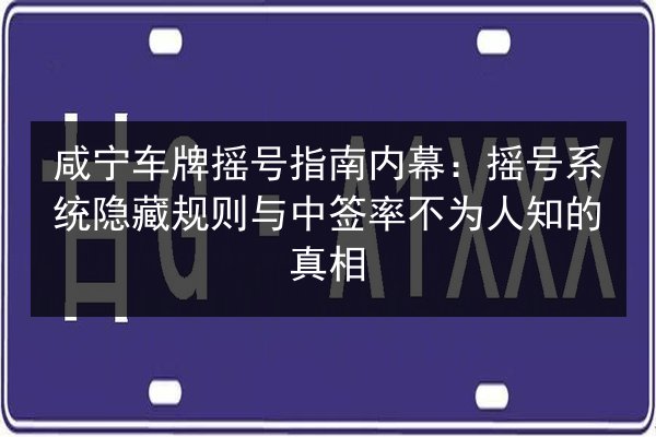 咸宁车牌摇号指南内幕:摇号系统隐藏规则与中签率不为人知的真相 第3张 咸宁车牌摇号指南内幕:摇号系统隐藏规则与中签率不为人知的真相 第3张
