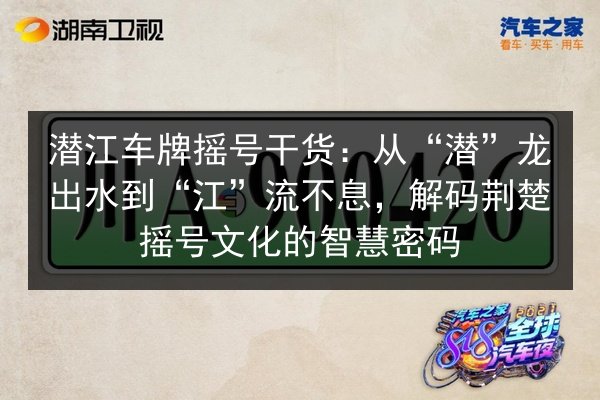 潜江车牌摇号干货：从“潜”龙出水到“江”流不息，解码荆楚摇号文化的智慧密码