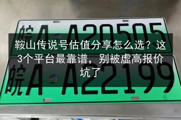 鞍山传说号估值分享怎么选？这3个平台最靠谱，别被虚高报价坑了