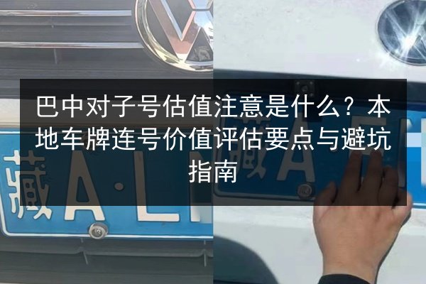 巴中对子号估值注意是什么？本地车牌连号价值评估要点与避坑指南 第2张
