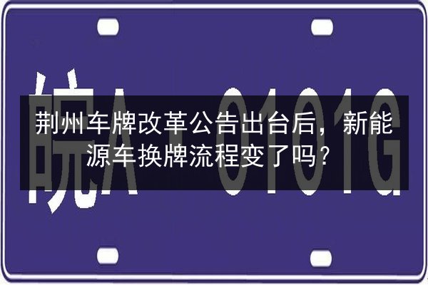 荆州车牌改革公告出台后，新能源车换牌流程变了吗？