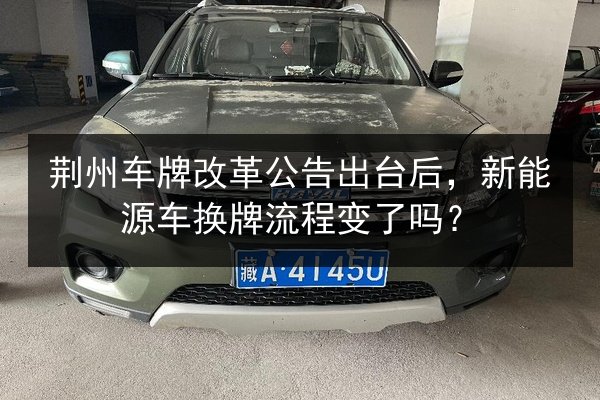 荆州车牌改革公告出台后,新能源车换牌流程变了吗? 第3张 荆州车牌改革公告出台后,新能源车换牌流程变了吗? 第3张