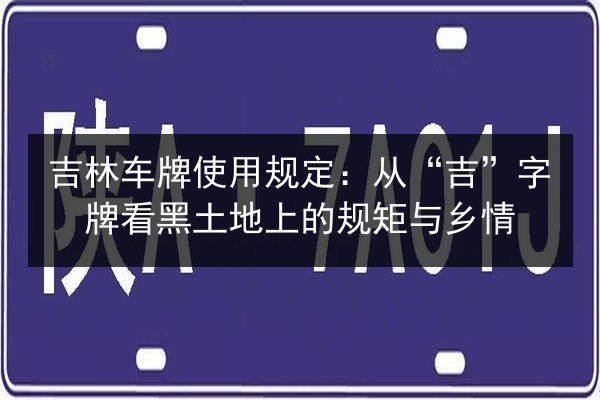 吉林车牌使用规定：从“吉”字牌看黑土地上的规矩与乡情