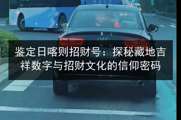 鉴定日喀则招财号：探秘藏地吉祥数字与招财文化的信仰密码