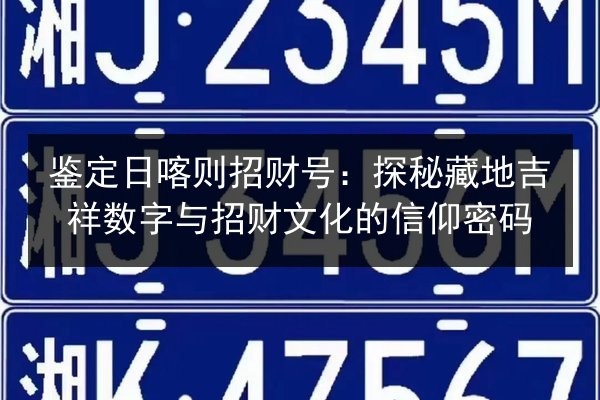 鉴定日喀则招财号:探秘藏地吉祥数字与招财文化的信仰密码 第2张 鉴定日喀则招财号:探秘藏地吉祥数字与招财文化的信仰密码 第2张