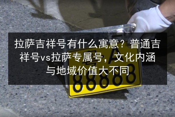 拉萨吉祥号有什么寓意？普通吉祥号vs拉萨专属号，文化内涵与地域价值大不同