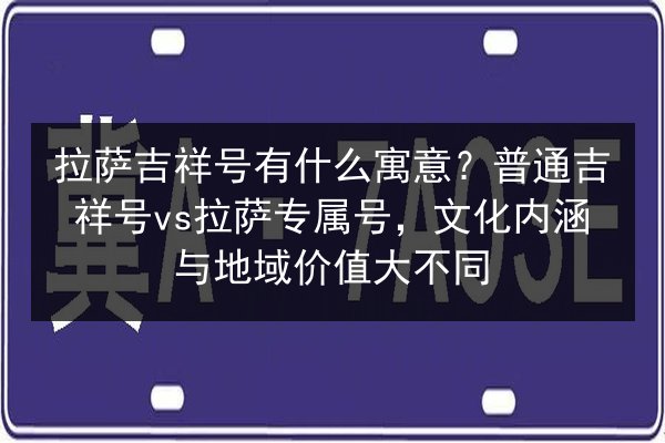 拉萨吉祥号有什么寓意？普通吉祥号vs拉萨专属号，文化内涵与地域价值大不同 第3张