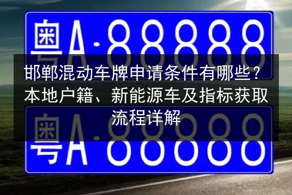 邯郸混动车牌申请条件有哪些？本地户籍、新能源车及指标获取流程详解