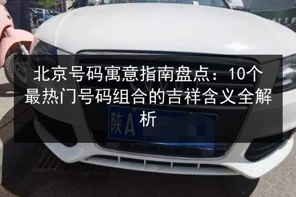 北京号码寓意指南盘点：10个最热门号码组合的吉祥含义全解析