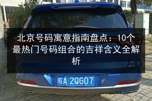 北京号码寓意指南盘点:10个最热门号码组合的吉祥含义全解析 第3张 北京号码寓意指南盘点:10个最热门号码组合的吉祥含义全解析 第3张