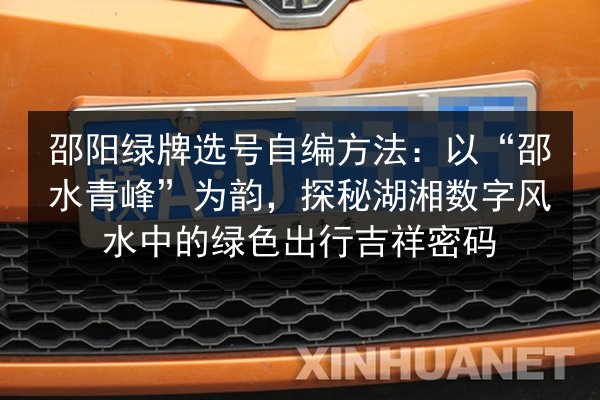 邵阳绿牌选号自编方法：以“邵水青峰”为韵，探秘湖湘数字风水中的绿色出行吉祥密码