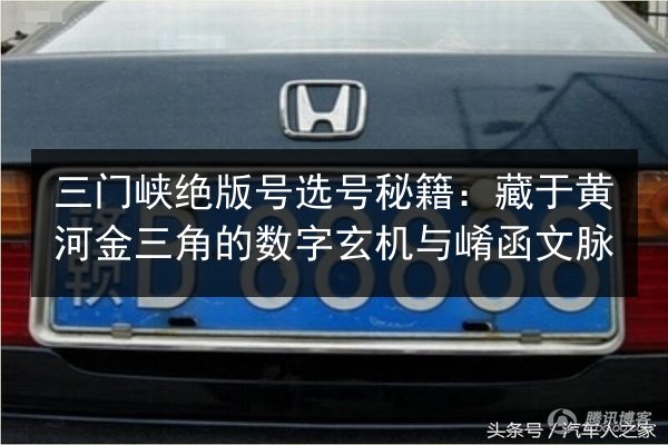三门峡绝版号选号秘籍：藏于黄河金三角的数字玄机与崤函文脉 第2张