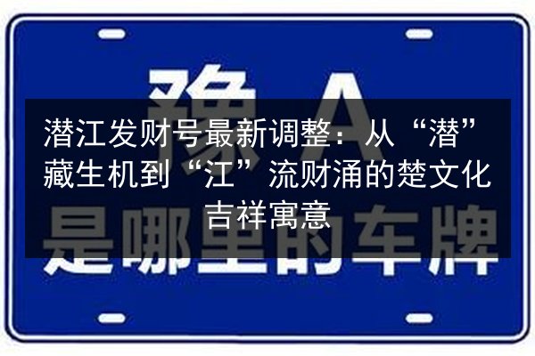 潜江发财号最新调整:从“潜”藏生机到“江”流财涌的楚文化吉祥寓意 第3张 潜江发财号最新调整:从“潜”藏生机到“江”流财涌的楚文化吉祥寓意 第3张