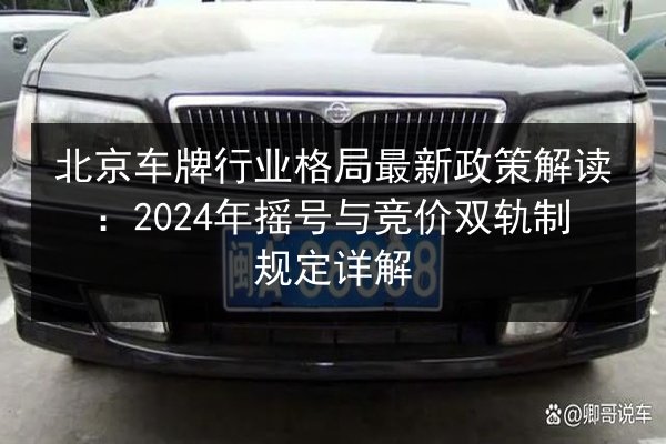 北京车牌行业格局最新政策解读：2024年摇号与竞价双轨制规定详解 第2张