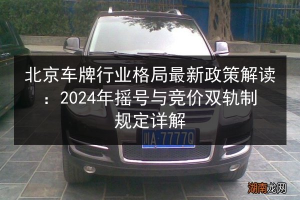 北京车牌行业格局最新政策解读：2024年摇号与竞价双轨制规定详解 第3张