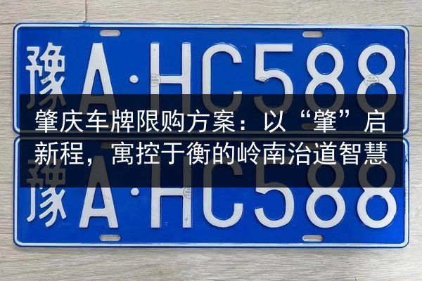 肇庆车牌限购方案:以“肇”启新程,寓控于衡的岭南治道智慧 第3张 肇庆车牌限购方案:以“肇”启新程,寓控于衡的岭南治道智慧 第3张