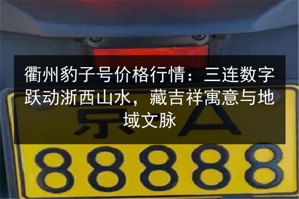 衢州豹子号价格行情：三连数字跃动浙西山水，藏吉祥寓意与地域文脉