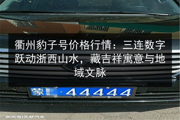 衢州豹子号价格行情:三连数字跃动浙西山水,藏吉祥寓意与地域文脉 第3张 衢州豹子号价格行情:三连数字跃动浙西山水,藏吉祥寓意与地域文脉 第3张