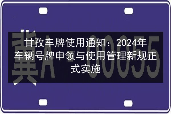 甘孜车牌使用通知：2024年车辆号牌申领与使用管理新规正式实施