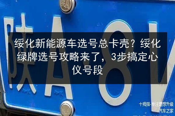 绥化新能源车选号总卡壳?绥化绿牌选号攻略来了,3步搞定心仪号段 第1张 绥化新能源车选号总卡壳?绥化绿牌选号攻略来了,3步搞定心仪号段 第1张