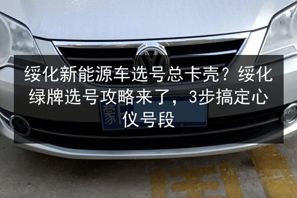绥化新能源车选号总卡壳?绥化绿牌选号攻略来了,3步搞定心仪号段 第2张 绥化新能源车选号总卡壳?绥化绿牌选号攻略来了,3步搞定心仪号段 第2张