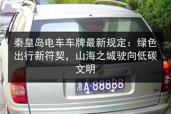 秦皇岛电车车牌最新规定：绿色出行新符契，山海之城驶向低碳文明 第2张