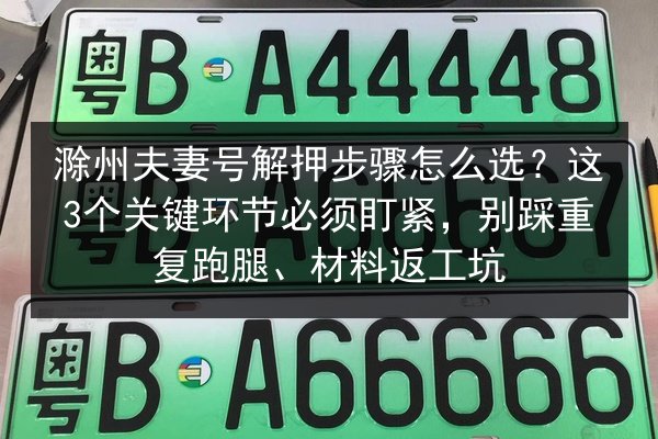 滁州夫妻号解押步骤怎么选?这3个关键环节必须盯紧,别踩重复跑腿、材料返工坑 第1张 滁州夫妻号解押步骤怎么选?这3个关键环节必须盯紧,别踩重复跑腿、材料返工坑 第1张