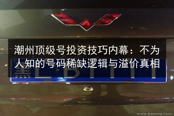 潮州顶级号投资技巧内幕：不为人知的号码稀缺逻辑与溢价真相