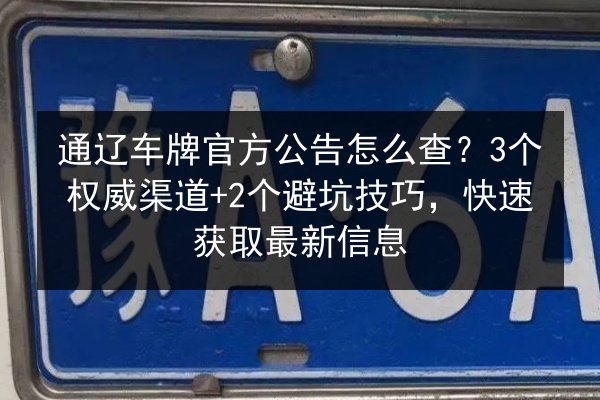 通辽车牌官方公告怎么查？3个权威渠道+2个避坑技巧，快速获取最新信息