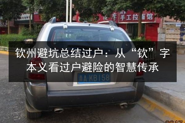 钦州避坑总结过户:从“钦”字本义看过户避险的智慧传承 第1张 钦州避坑总结过户:从“钦”字本义看过户避险的智慧传承 第1张