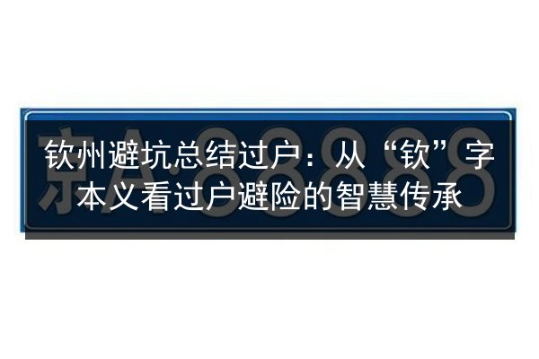 钦州避坑总结过户:从“钦”字本义看过户避险的智慧传承 第2张 钦州避坑总结过户:从“钦”字本义看过户避险的智慧传承 第2张