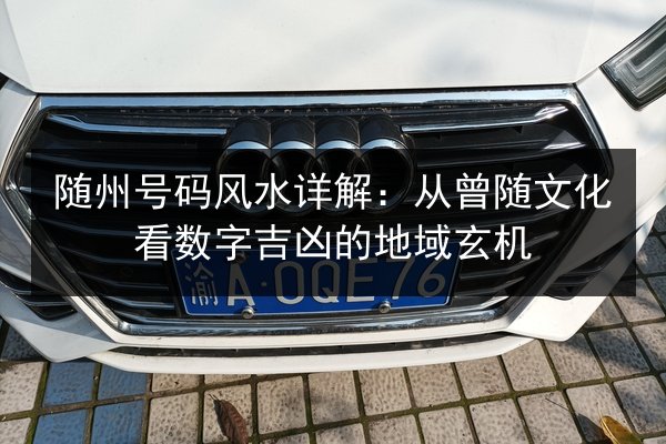 随州号码风水详解:从曾随文化看数字吉凶的地域玄机 第2张 随州号码风水详解:从曾随文化看数字吉凶的地域玄机 第2张