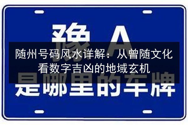 随州号码风水详解:从曾随文化看数字吉凶的地域玄机 第3张 随州号码风水详解:从曾随文化看数字吉凶的地域玄机 第3张