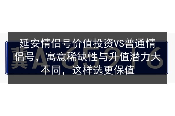 延安情侣号价值投资VS普通情侣号，寓意稀缺性与升值潜力大不同，这样选更保值 第2张