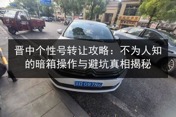 晋中个性号转让攻略：不为人知的暗箱操作与避坑真相揭秘