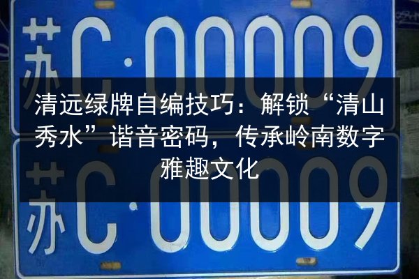 清远绿牌自编技巧:解锁“清山秀水”谐音密码,传承岭南数字雅趣文化 第2张 清远绿牌自编技巧:解锁“清山秀水”谐音密码,传承岭南数字雅趣文化 第2张