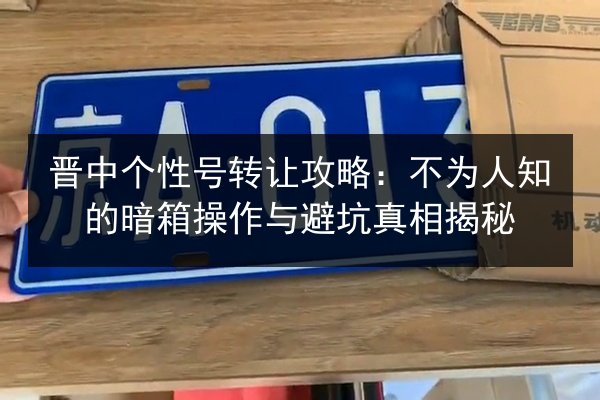 晋中个性号转让攻略:不为人知的暗箱操作与避坑真相揭秘 第2张 晋中个性号转让攻略:不为人知的暗箱操作与避坑真相揭秘 第2张