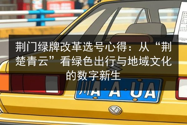 荆门绿牌改革选号心得：从“荆楚青云”看绿色出行与地域文化的数字新生 第2张